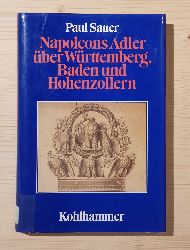 Sauer, Paul:  Napoleons Adler ber Wrttemberg, Baden und Hohenzollern : Sdwestdeutschland in d. Rheinbundzeit. 