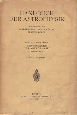 Eberhard, G. / Kohlschütter, A. / Ludendorff, H. (Hrsg.)  Handbuch der Astrophysik - Band III / Zweite Hälfte: GRUNDLAGEN DER ASTROPHYSIK : Dritter Teil 