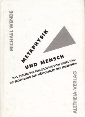 Wende, Michael  Metaphysik und Mensch - Das System der Philosophie von Hegel und die Eröffnung der Möglichkeit des Menschen 