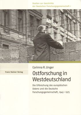 Unger, Corinna R.  Ostforschung in Westdeutschland - Die Erforschung des europäischen Ostens und die Deutsche Forschungsgemeinschaft, 1945 - 1975. 