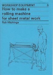 Hitchings, Rob  Workshop Equipment 3 - How To Make a Rolling Machine for Sheet Metal Work 