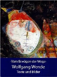Wende, Wolfgang  Wolfgang Wende - Vom Erwgen der Wege - Texte und Bilder 