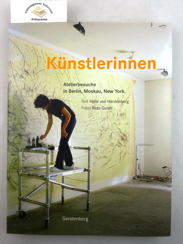 Hardenberg, Irene von und Reto Guntli:  Künstlerinnen : Atelierbesuche in Berlin, Moskau, New York. 