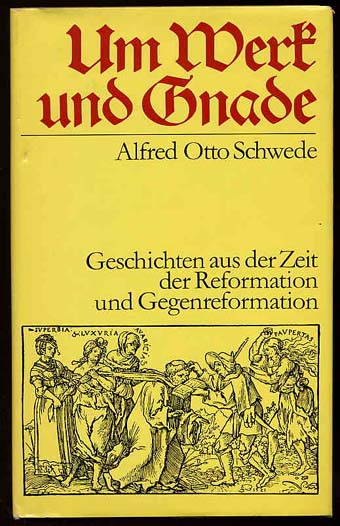 Schwede, Alfred Otto:  Um Werk und Gnade. Geschichten aus der Zeit der Reformation und Gegenreformation. 