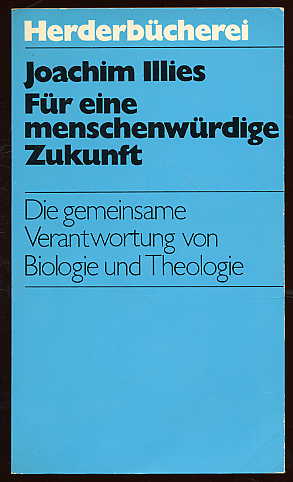 Illies, Joachim:  Für eine menschenwürdige Zukunft. Die gemeinsame Verantwortung von Biologie und Theologie. Herderbücherei 432. 