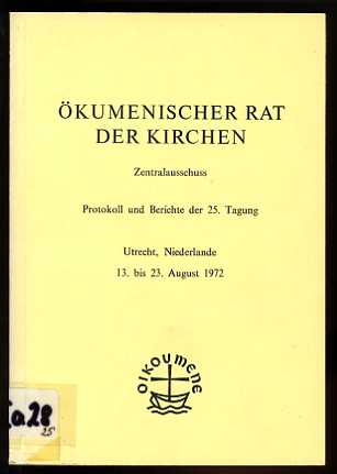   Ökumenischer Rat der Kirchen. Zentralausschuss. Protokoll und Berichte der 25. Tagung. Utrecht, Niederlande 13. bis 23. August 1972. 
