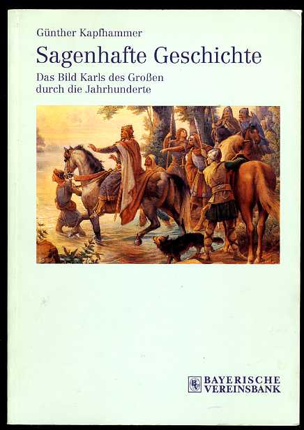 Kapfhammer, Günther:  Sagenhafte Geschichte. Das Bild Karl des Grossen durch die Jahrhunderte. 