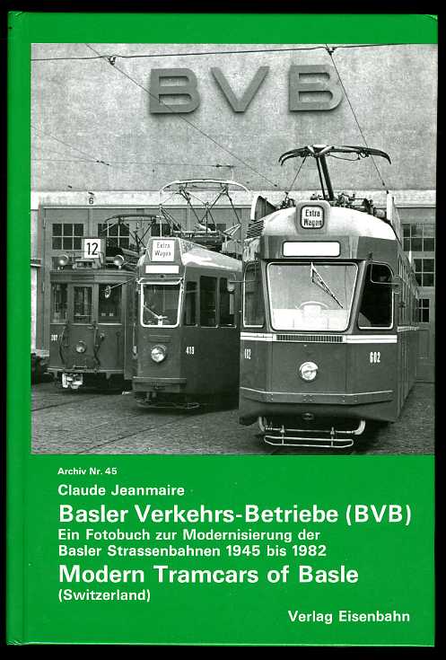 Jeanmaire, Claude:  Basler Verkehrs-Betriebe (BVB) Ein Fotobuch zur Modernisierung der Basler Strassenbahnen von 1945-1982. Modern Tramcars of Basle. Archiv Nr. 45. 