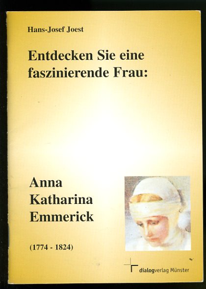 Joest, Hans-Josef:  Entdecken Sie eine faszinierende Frau. Anna Katharina Emmerick (1774 - 1824) 