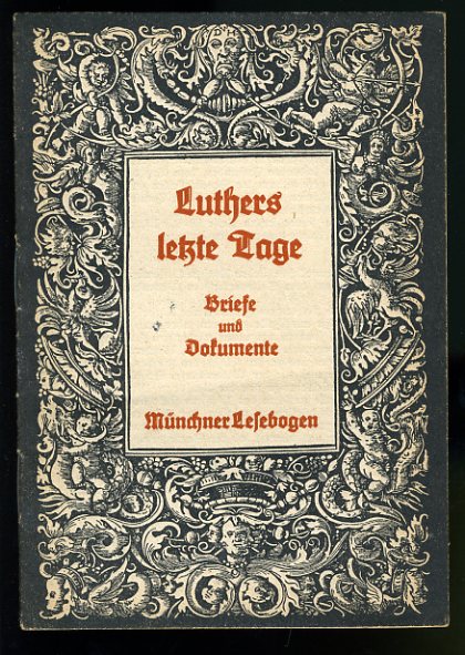   Luthers letzte Tage. Briefe und Dokumente. Münchner Lesebogen 61. 