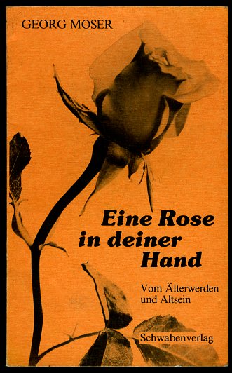 Moser, Georg:  Eine Rose in deiner Hand. Vom Älterwerden und Altsein. 