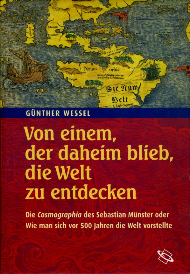 Wessel, Günther:  Von einem, der daheim blieb, die Welt zu entdecken. Die Cosmographia des Sebastian Münster oder wie man sich vor 500 Jahren die Welt vorstellte. 