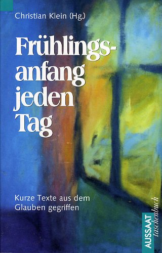Klein, Christian (Hrsg.):  Frühlingsanfang jeden Tag. Kurze Texte aus dem Glauben gegriffen. ABCteam. 