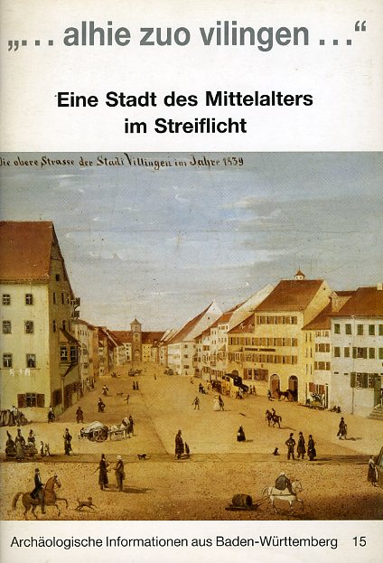 Jenisch, Bertram:  ... alhie zuo vilingen ... Eine Stadt des Mittelalters im Steiflicht. Archäologische Informationen aus Baden-Württemberg 15. 