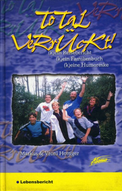 Hottiger, Markus und Vroni Hottiger:  Total verrückt. (k)ein Reisebericht, (K)ein Familienbuch, (K)eine Humoreske. Lebensbericht. 