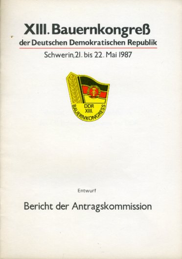   Entwurf. Bericht der Antragskommission. XIII. Bauernkongreß der Deutschen Demokratischen Republik. Schwerin, 21. bis 22. Mai 1987. 