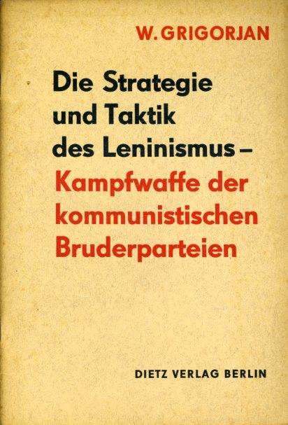Grigorjan, W.:  Die Strategie und Taktik des Leninismus - Kampfwaffe der kommunistischen Bruderparteien. 