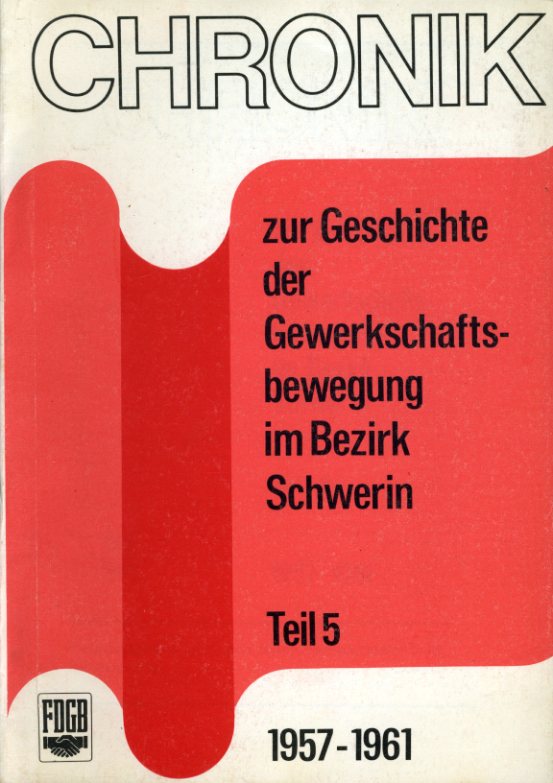   Chronik zur Geschichte der Gewerkschaftsbewegung im Bezirk Schwerin. Teil 5. 1957 - 1961. 