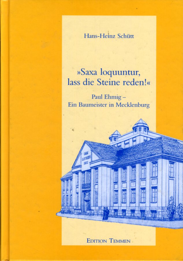 Schütt, Hans-Heinz:  Saxa loquuntur, lass die Steine reden! Paul Ehmig - ein Baumeister aus Mecklenburg. 