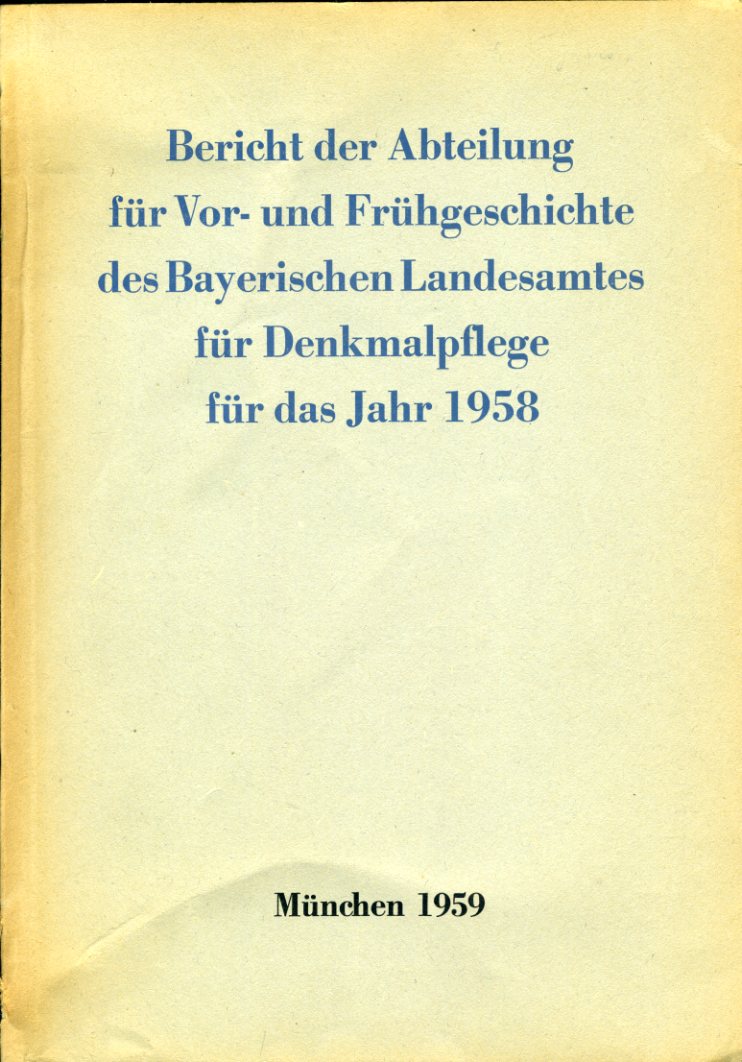   Bericht der Abteilung für Vor - und Frühgeschichte des Bayerischen Landesamtes für Denkmalpflege für das Jahr 1958. 