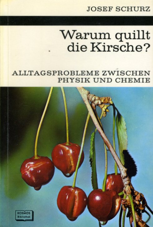 Schurz, Josef:  Warum quillt die Kirsche? Alltagsprobleme zwischen Physik und Chemie. Kosmos. Gesellschaft der Naturfreunde. Die Kosmos Bibliothek 273. 