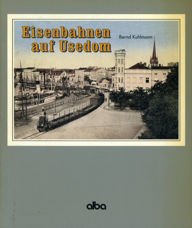Kuhlmann, Bernd:  Eisenbahnen auf Usedom. Über Swinemünde nach Peenemünde. 