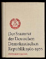   Der Staatsrat der Deutschen Demokratischen Republik 1960-1970. Dokumentation. 