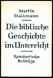 Stallmann, Martin:  Die biblische Geschichte im Unterricht. Katechetische Beiträge. 