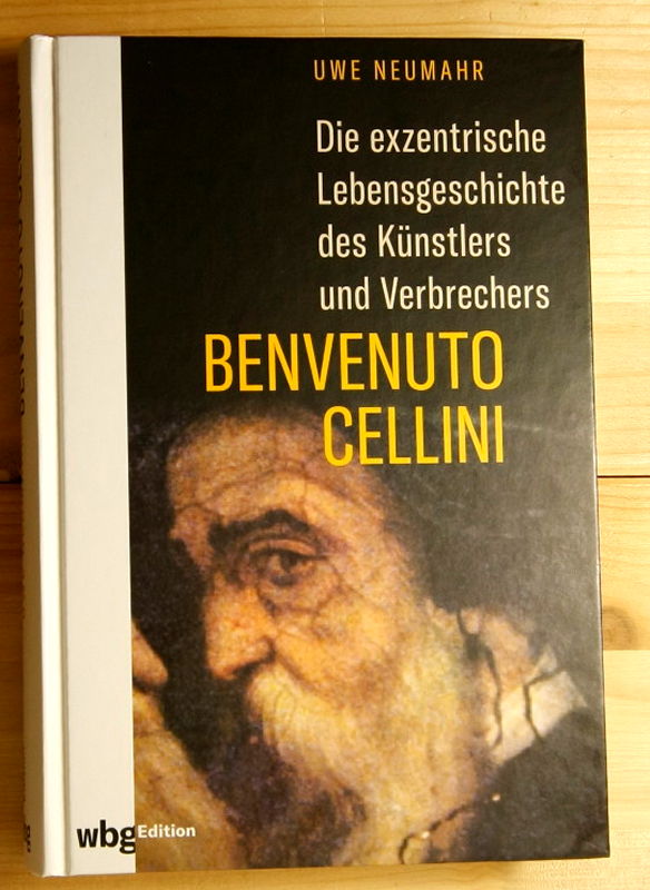 Neumahr, Uwe  Die exzentrische Lebensgeschichte des Künstlers und Verbrechers Benvenuto Cellini.  