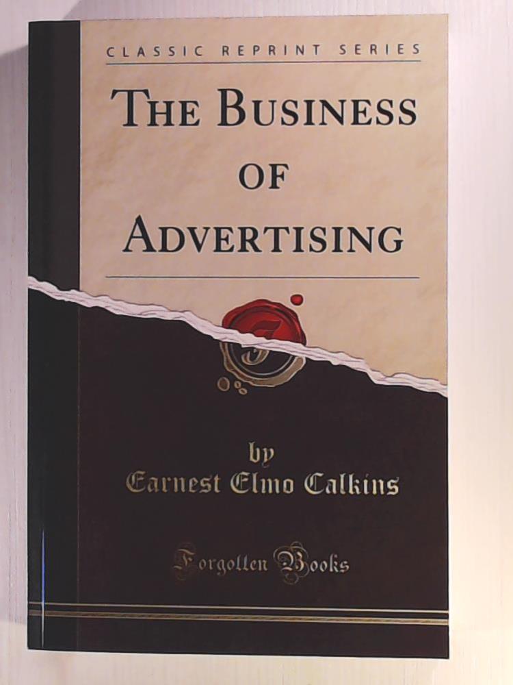 Calkins, Earnest Elmo  The Business of Advertising (Classic Reprint) 