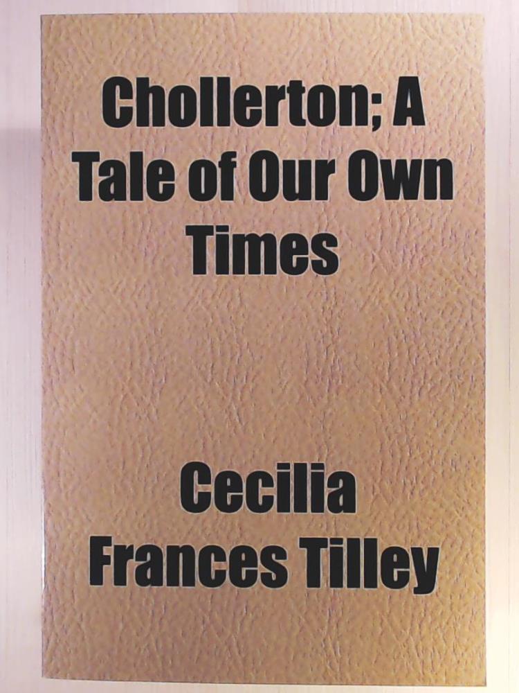 Tilley, Cecilia Frances  Chollerton; A Tale of Our Own Times 