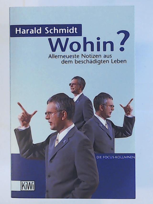 Schmidt, Harald  Wohin?: Allerneueste Nachrichten aus dem beschÃ¤digten Leben. Die Focus-Kolumnen 