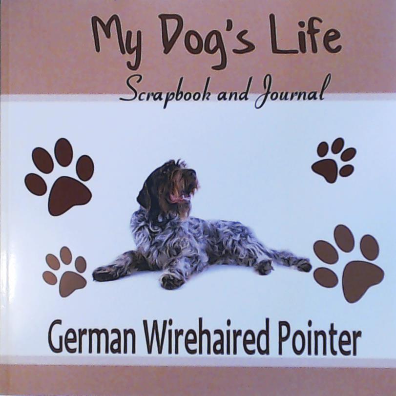 Miller, Debbie  My Dog's Life Scrapbook and Journal German Wirehaired Pointer: Photo Journal, Keepsake Book and Record Keeper for your dog 