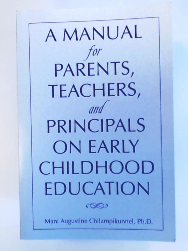 Chilampikunnel, Mani Augustine  A MANUAL FOR PARENTS, TEACHERS, AND PRINCIPALS ON EARLY CHILDHOOD EDUCATION 