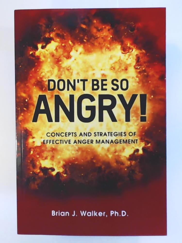 Walker, Ph.D., Brian J.  Don't Be So Angry!: Concepts and Strategies of Effective Anger Management 