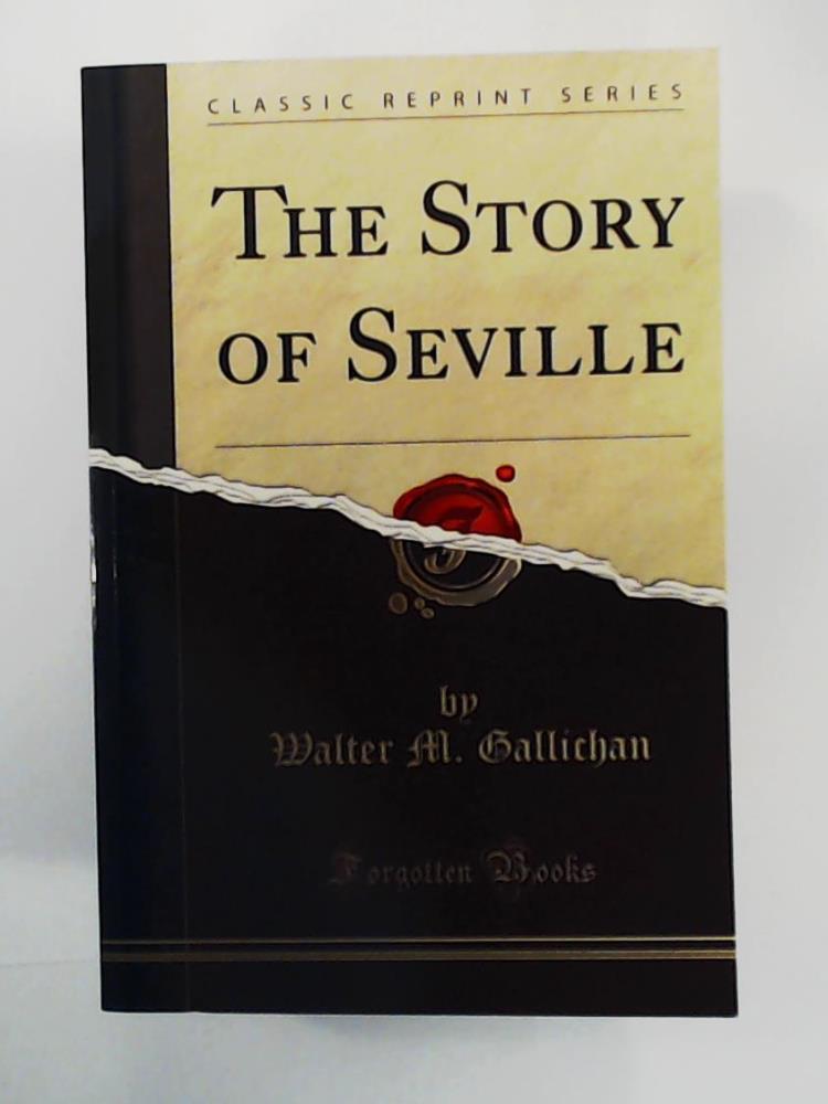 Gallichan, Walter M.  The Story of Seville (Classic Reprint) 
