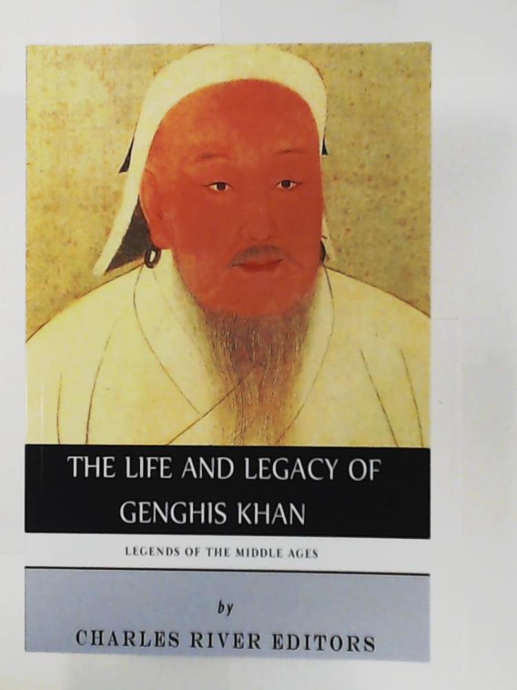 Charles River Editors  Legends of the Middle Ages: The Life and Legacy of Genghis Khan 