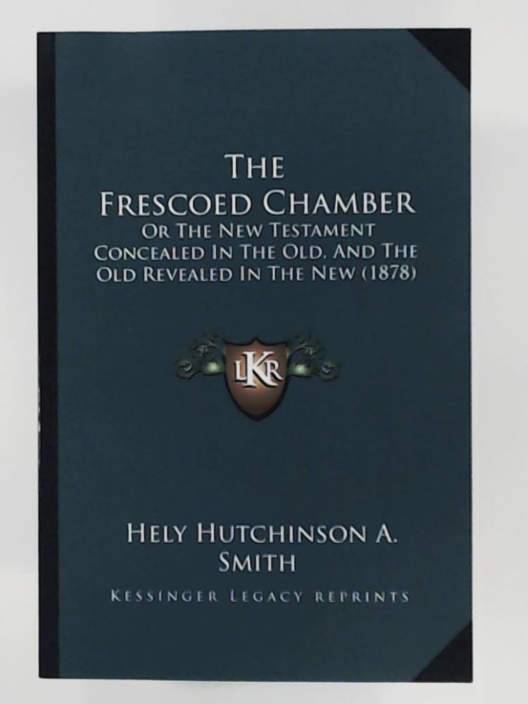 Smith, Hely Hutchinson a  The Frescoed Chamber: Or the New Testament Concealed in the Old, and the Old Revealed in the New (1878) 