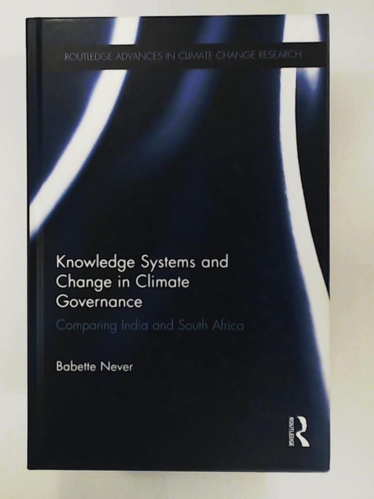 Never, Babette  Knowledge Systems and Change in Climate Governance: Comparing India and South Africa (Routledge Advances in Climate Change Research) 