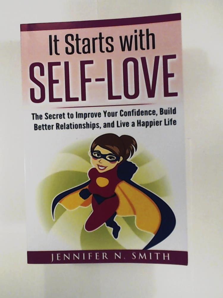Smith, Jennifer N.  Self-Love: It Starts with Self-Love: The Secret to Improve Your Confidence, Build Better Relationships, and Live a Happier Life 