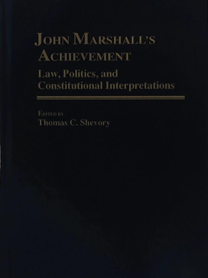 Shevory, Thomas C., Shevory, Thomas C.  John Marshall's Achievement: Law, Politics, and Constitutional Interpretations: Law, Political and Constitutional Interpretations (Contributions in Legal Studies) 