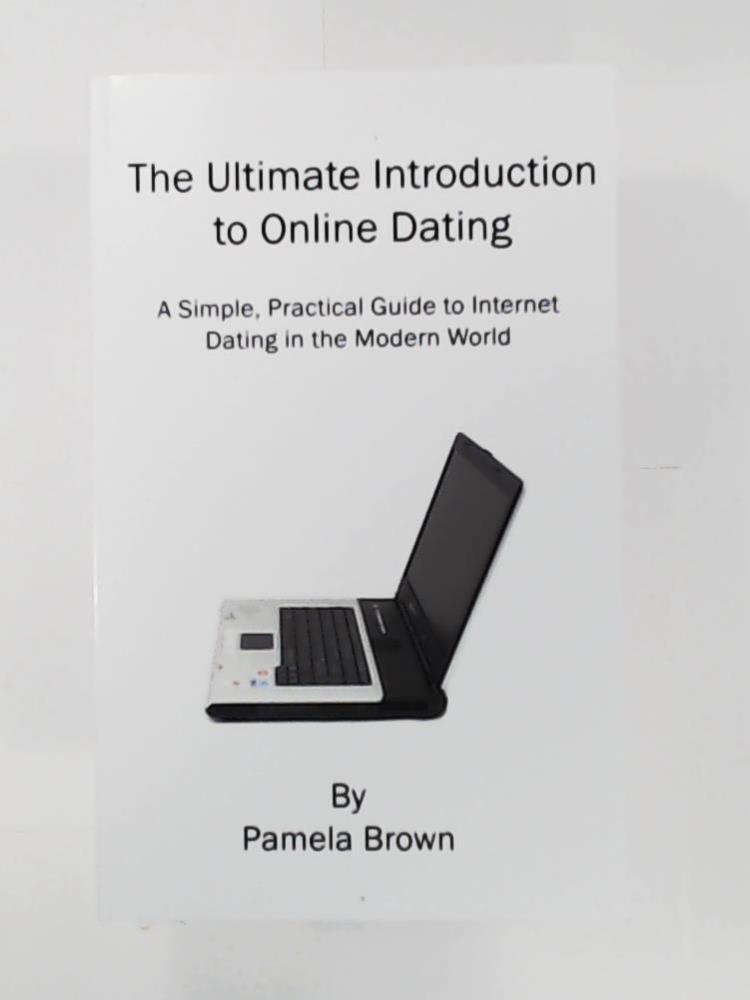 Brown, Pamela  The Ultimate Introduction to Online Dating: A Simple, Practical Guide to Internet Dating in the Modern World 