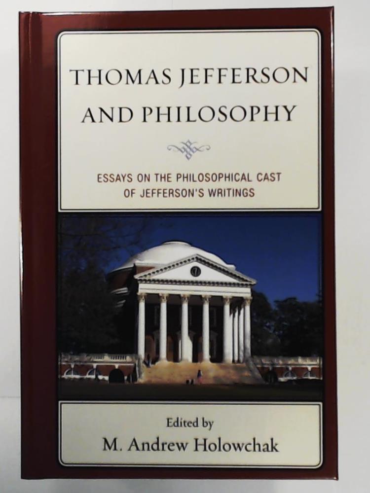 Holowchak, M. Andrew, Carpenter, James J., Sheldon, Garrett Ward  Thomas Jefferson and Philosophy: Essays on the Philosophical Cast of Jefferson's Writings 