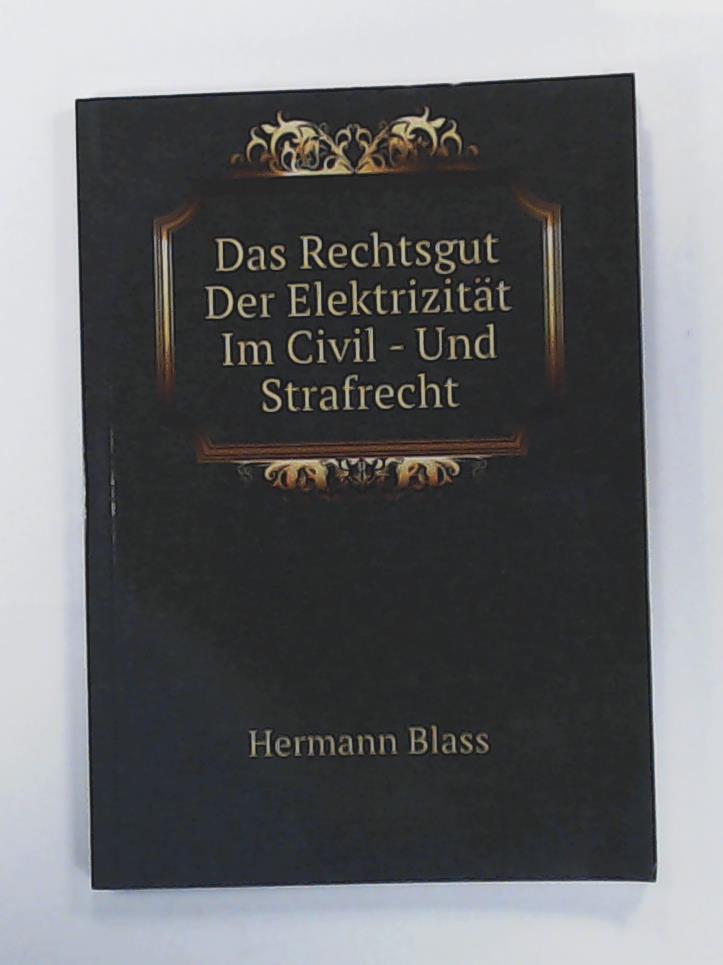 Hermann Blass  Das Rechtsgut der ElektrizitÃ¤t Im Civil- und Strafrecht  