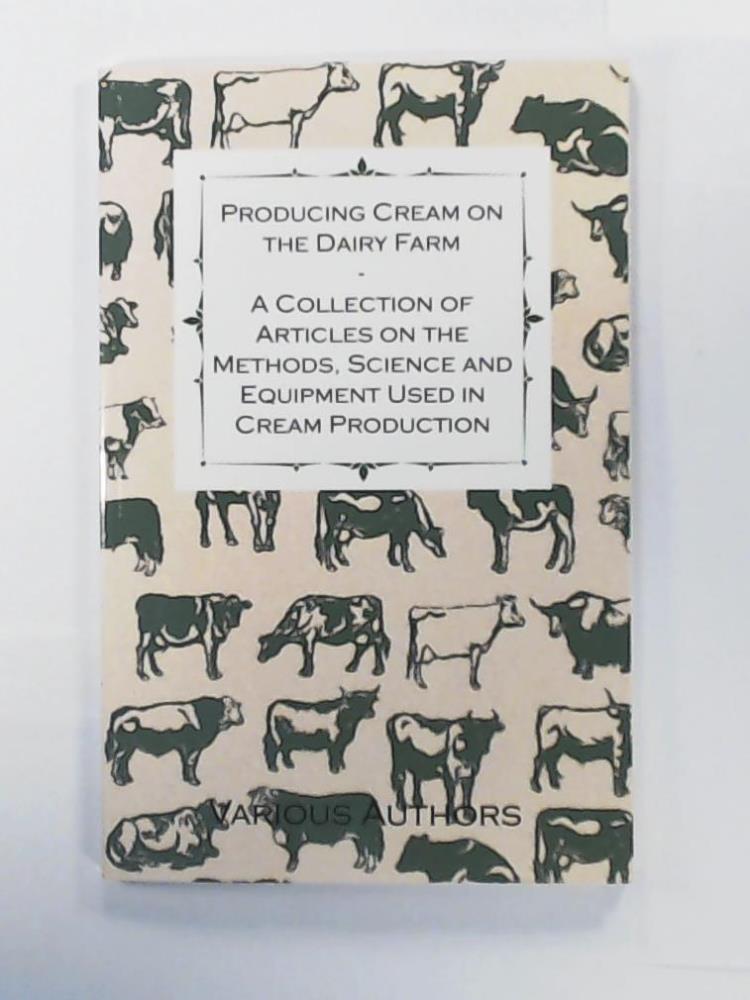 Various  Producing Cream on the Dairy Farm - A Collection of Articles on the Methods, Science and Equipment Used in Cream Production 