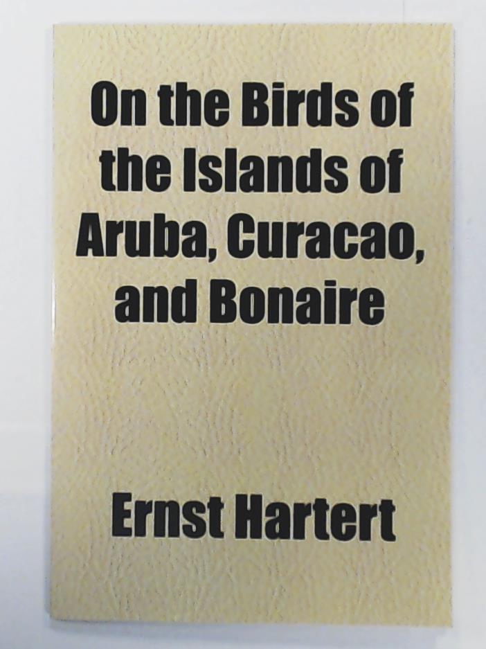 Hartert, Ernst  On the Birds of the Islands of Aruba, Curacao, and Bonaire 