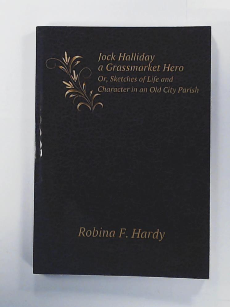 Robina F. Hardy  Jock Halliday a Grassmarket Hero Or, Sketches of Life and Character in an Old City Parish 