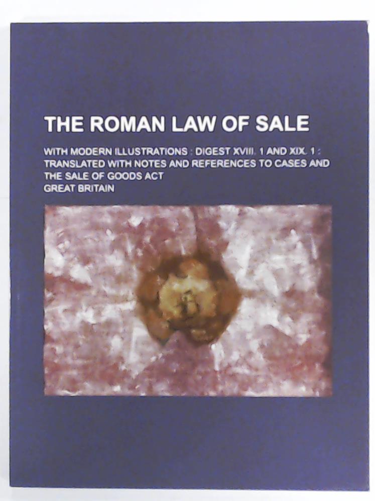 Britain, Great  The Roman Law of Sale; With Modern Illustrations Digest XVIII. 1 and XIX. 1 Translated with Notes and References to Cases and the Sale of Goods ACT 