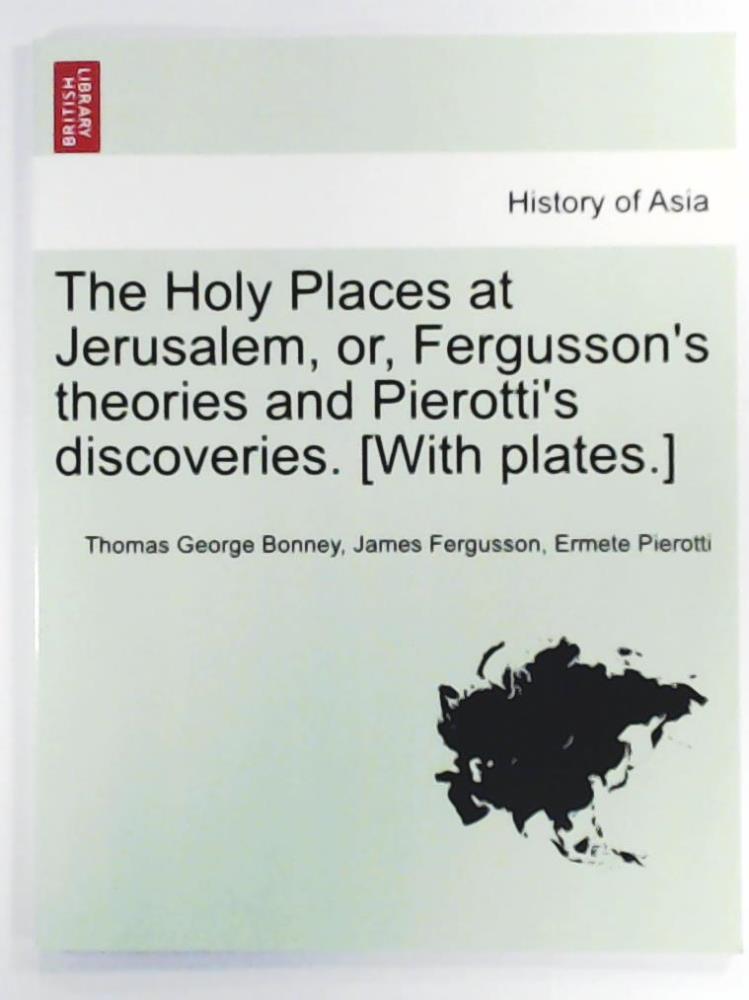 Bonney, Thomas George, Fergusson, James, Pierotti, Ermete  The Holy Places at Jerusalem, or, Fergusson's theories and Pierotti's discoveries. [With plates.] 