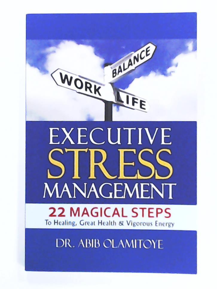 Olamitoye, Dr. Abib  Executive Stress Management: 22 Magical Steps To Healing, Great Health & Vigorous Energy 